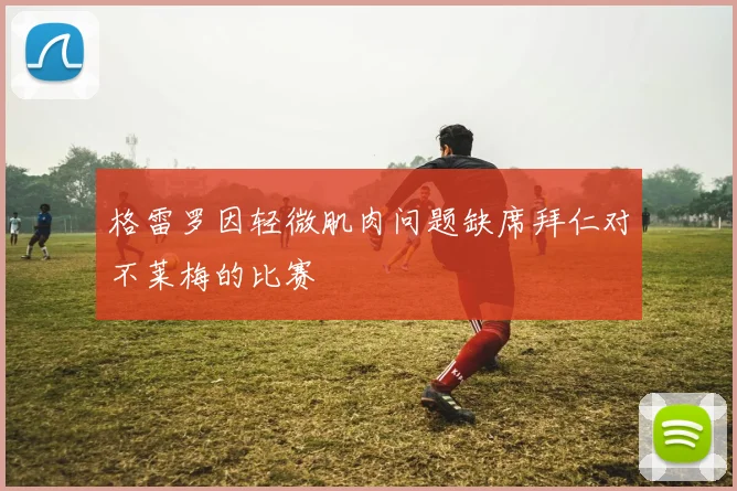 格雷罗因轻微肌肉问题缺席拜仁对不莱梅的比赛