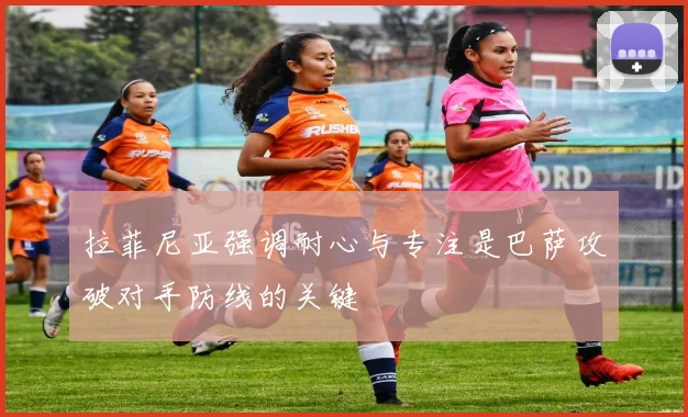 拉菲尼亚强调耐心与专注是巴萨攻破对手防线的关键