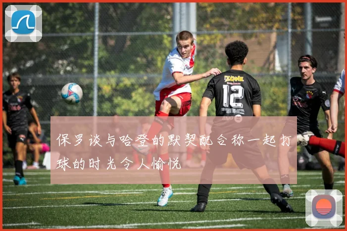 保罗谈与哈登的默契配合称一起打球的时光令人愉悦