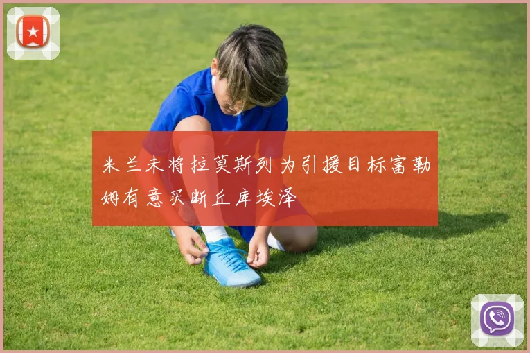 米兰未将拉莫斯列为引援目标富勒姆有意买断丘库埃泽