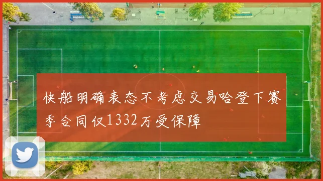 快船明确表态不考虑交易哈登下赛季合同仅1332万受保障