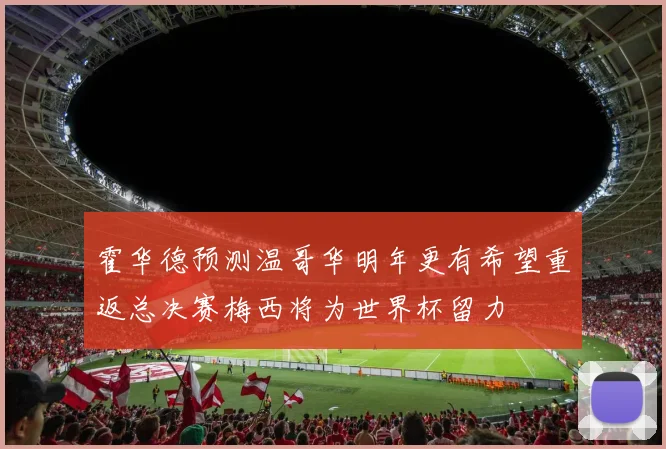 霍华德预测温哥华明年更有希望重返总决赛梅西将为世界杯留力