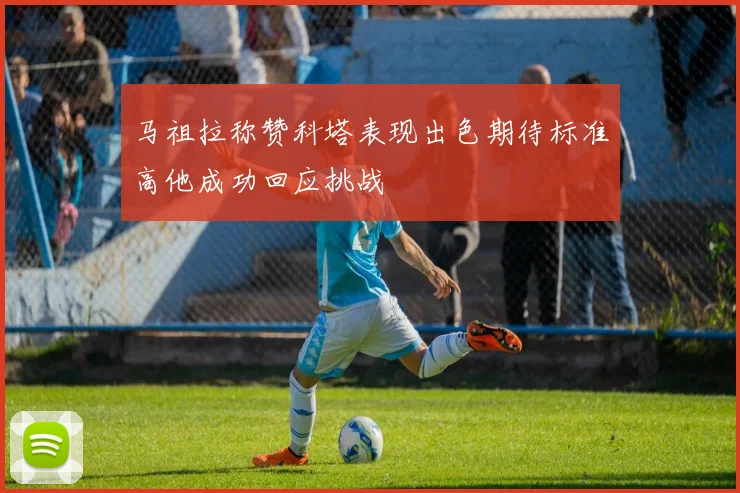 马祖拉称赞科塔表现出色期待标准高他成功回应挑战