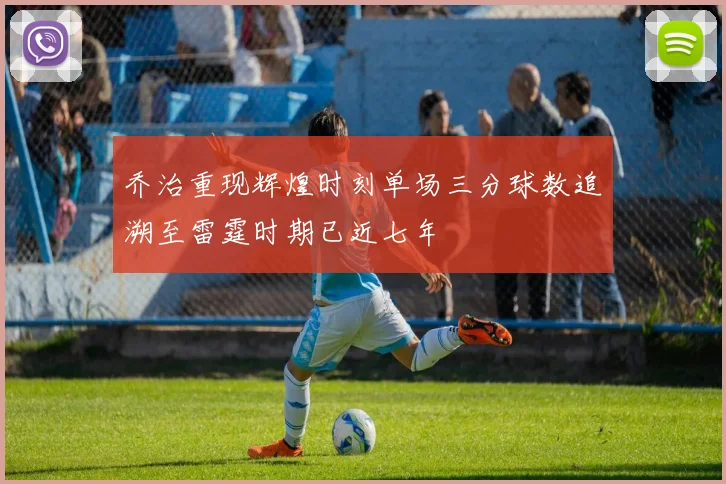 乔治重现辉煌时刻单场三分球数追溯至雷霆时期已近七年