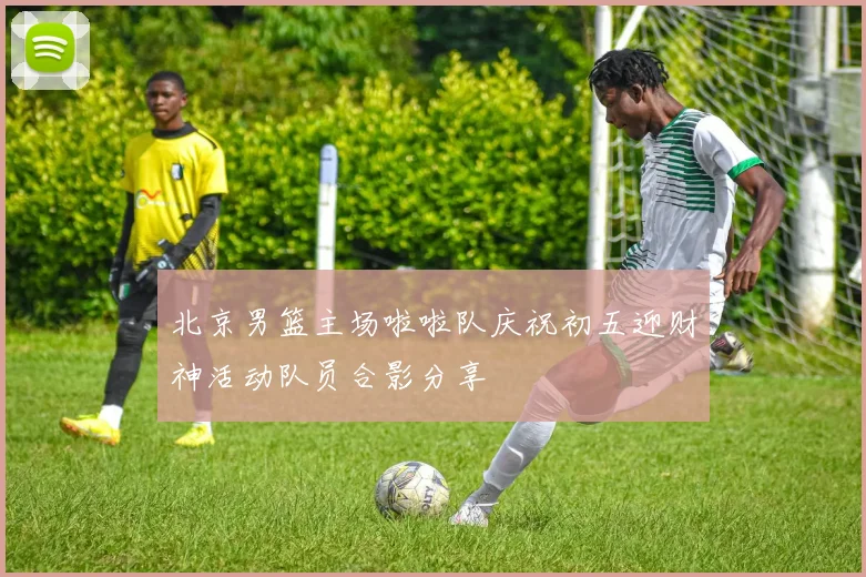 北京男篮主场啦啦队庆祝初五迎财神活动队员合影分享
