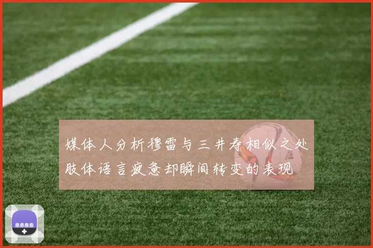 媒体人分析穆雷与三井寿相似之处肢体语言疲惫却瞬间转变的表现
