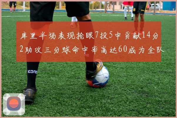 库里半场表现抢眼7投5中贡献14分2助攻三分球命中率高达60成为全队得分王