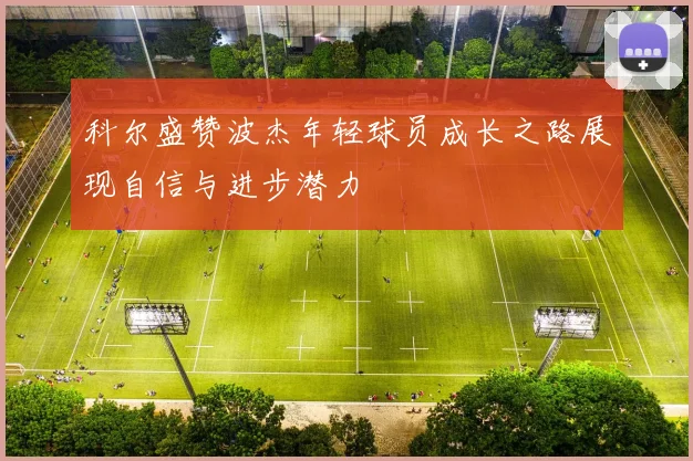 科尔盛赞波杰年轻球员成长之路展现自信与进步潜力