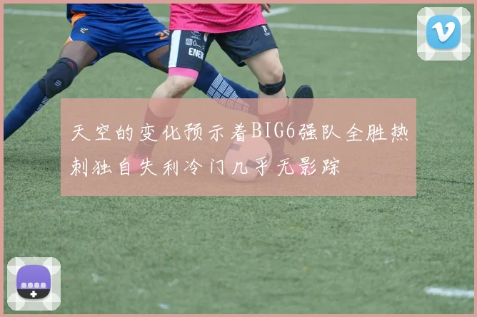 天空的变化预示着BIG6强队全胜热刺独自失利冷门几乎无影踪