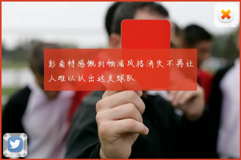 彭南特感慨利物浦风格消失不再让人难以认出这支球队