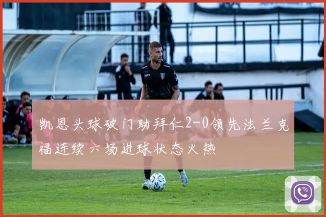 凯恩头球破门助拜仁2-0领先法兰克福连续六场进球状态火热