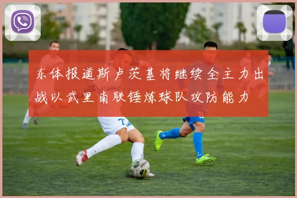 东体报道斯卢茨基将继续全主力出战以武里南联锤炼球队攻防能力