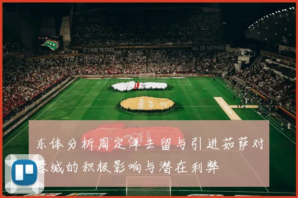 东体分析周定洋去留与引进茹萨对蓉城的积极影响与潜在利弊
