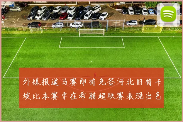 外媒报道马赛即将免签河北旧将卡埃比本赛季在希腊超联赛表现出色