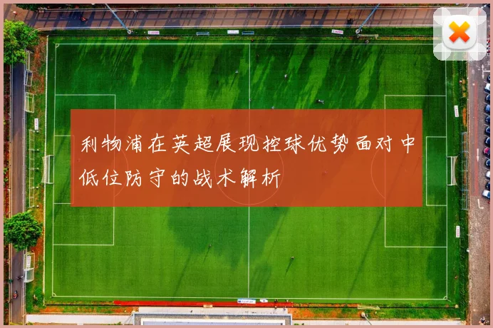 利物浦在英超展现控球优势面对中低位防守的战术解析