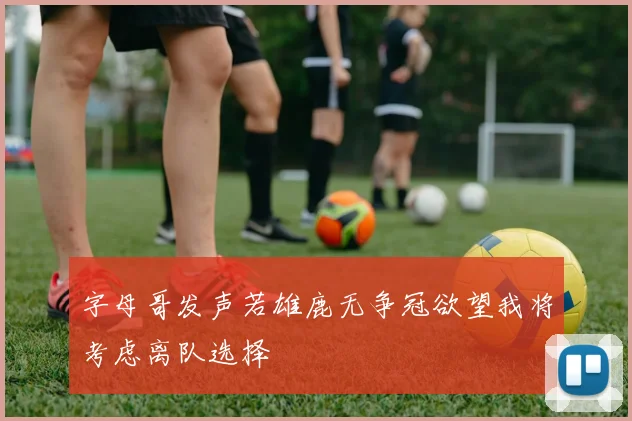 字母哥发声若雄鹿无争冠欲望我将考虑离队选择