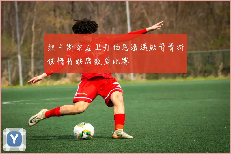 纽卡斯尔后卫丹伯恩遭遇肋骨骨折伤情将缺席数周比赛