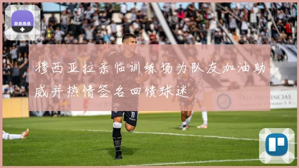 穆西亚拉亲临训练场为队友加油助威并热情签名回馈球迷