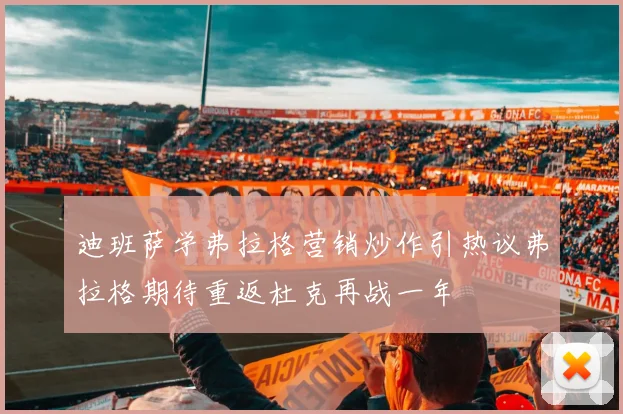 迪班萨学弗拉格营销炒作引热议弗拉格期待重返杜克再战一年