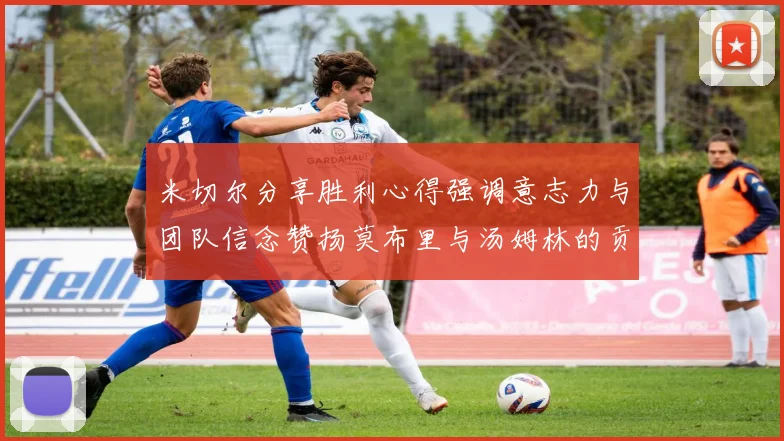 米切尔分享胜利心得强调意志力与团队信念赞扬莫布里与汤姆林的贡献